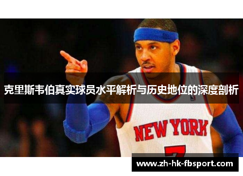 克里斯韦伯真实球员水平解析与历史地位的深度剖析 克里斯韦伯真实球员水平解析与历史地位的深度剖析