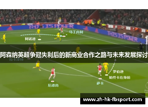 阿森纳英超争冠失利后的新商业合作之路与未来发展探讨 阿森纳英超争冠失利后的新商业合作之路与未来发展探讨