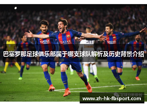 巴塞罗那足球俱乐部属于哪支球队解析及历史背景介绍