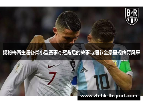 揭秘梅西生涯各类小型赛事夺冠背后的故事与细节全景呈现传奇风采 揭秘梅西生涯各类小型赛事夺冠背后的故事与细节全景呈现传奇风采