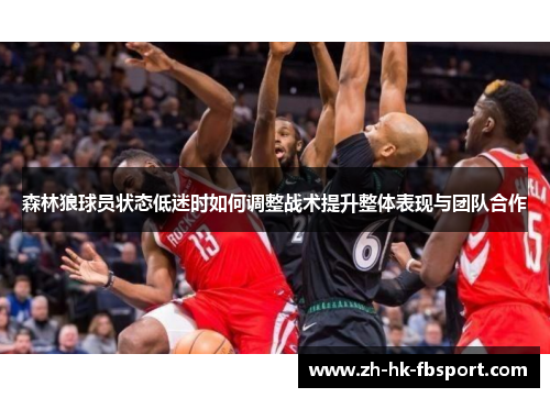 森林狼球员状态低迷时如何调整战术提升整体表现与团队合作 森林狼球员状态低迷时如何调整战术提升整体表现与团队合作