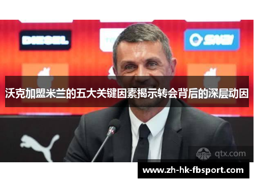 沃克加盟米兰的五大关键因素揭示转会背后的深层动因 沃克加盟米兰的五大关键因素揭示转会背后的深层动因
