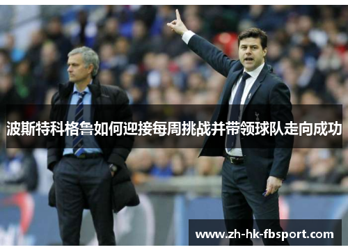 波斯特科格鲁如何迎接每周挑战并带领球队走向成功