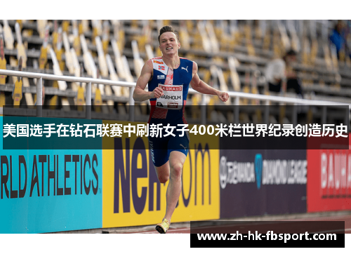 美国选手在钻石联赛中刷新女子400米栏世界纪录创造历史