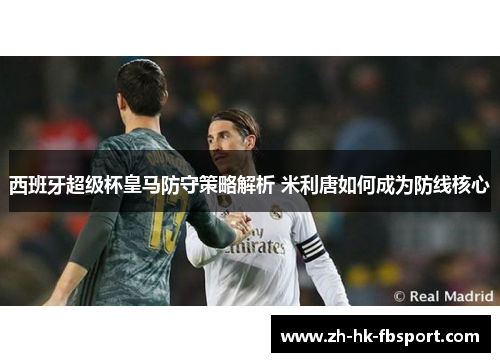 西班牙超级杯皇马防守策略解析 米利唐如何成为防线核心