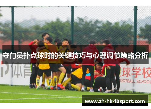 守门员扑点球时的关键技巧与心理调节策略分析