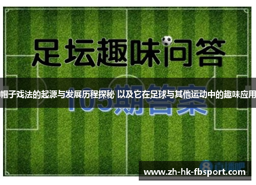 帽子戏法的起源与发展历程探秘 以及它在足球与其他运动中的趣味应用