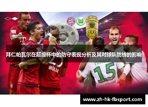 拜仁帕瓦尔在超级杯中的防守表现分析及其对球队防线的影响 拜仁帕瓦尔在超级杯中的防守表现分析及其对球队防线的影响