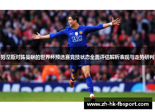努涅斯对阵曼联的世界杯预选赛竞技状态全面评估解析表现与走势研判