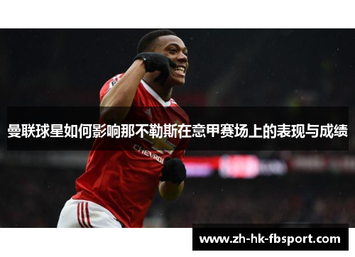 曼联球星如何影响那不勒斯在意甲赛场上的表现与成绩 曼联球星如何影响那不勒斯在意甲赛场上的表现与成绩