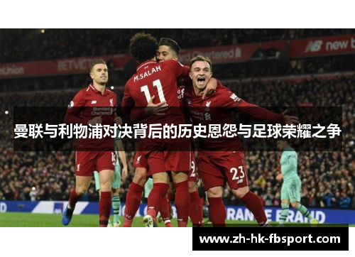 曼联与利物浦对决背后的历史恩怨与足球荣耀之争 曼联与利物浦对决背后的历史恩怨与足球荣耀之争