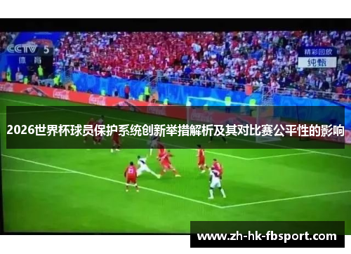 2026世界杯球员保护系统创新举措解析及其对比赛公平性的影响