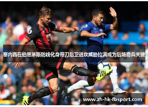 塞内西在伯恩茅斯防线化身带刀后卫进攻威胁拉满成为后场奇兵关键 塞内西在伯恩茅斯防线化身带刀后卫进攻威胁拉满成为后场奇兵关键