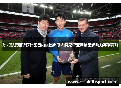 孙兴慜接连斩获韩国国内杰出贡献大奖见证亚洲球王影响力再攀高峰 孙兴慜接连斩获韩国国内杰出贡献大奖见证亚洲球王影响力再攀高峰