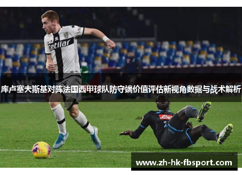 库卢塞夫斯基对阵法国西甲球队防守端价值评估新视角数据与战术解析 库卢塞夫斯基对阵法国西甲球队防守端价值评估新视角数据与战术解析