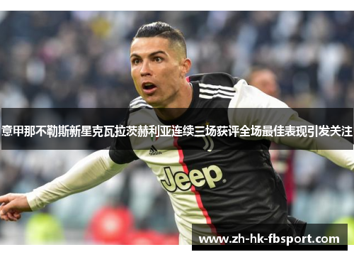 意甲那不勒斯新星克瓦拉茨赫利亚连续三场获评全场最佳表现引发关注 意甲那不勒斯新星克瓦拉茨赫利亚连续三场获评全场最佳表现引发关注