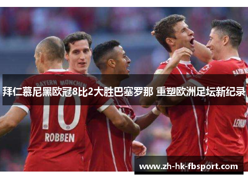 拜仁慕尼黑欧冠8比2大胜巴塞罗那 重塑欧洲足坛新纪录 拜仁慕尼黑欧冠8比2大胜巴塞罗那 重塑欧洲足坛新纪录