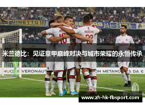 米兰德比:见证意甲巅峰对决与城市荣耀的永恒传承 米兰德比:见证意甲巅峰对决与城市荣耀的永恒传承