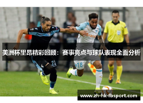 美洲杯里昂精彩回顾:赛事亮点与球队表现全面分析 美洲杯里昂精彩回顾:赛事亮点与球队表现全面分析