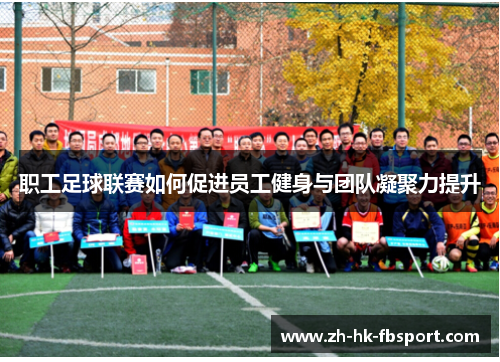 职工足球联赛如何促进员工健身与团队凝聚力提升