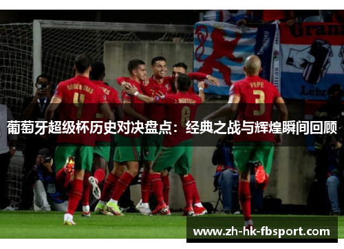 葡萄牙超级杯历史对决盘点：经典之战与辉煌瞬间回顾