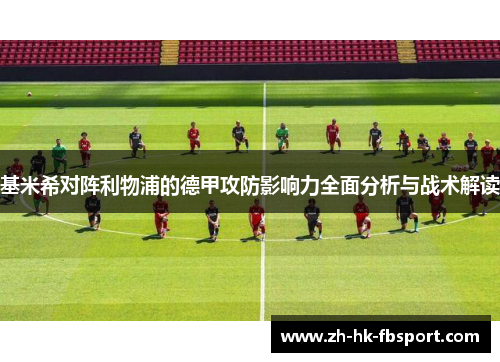 基米希对阵利物浦的德甲攻防影响力全面分析与战术解读